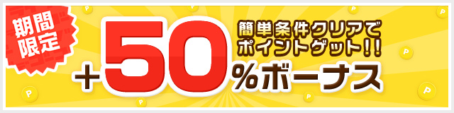 【今だけ+50％ボーナス】カンタン条件でポイントゲット！