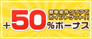 【今だけ+50％ボーナス】カンタン条件でポイントゲット！