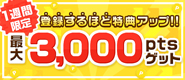 【最大3,000ptsゲット】登録すればするほど特典アップ！